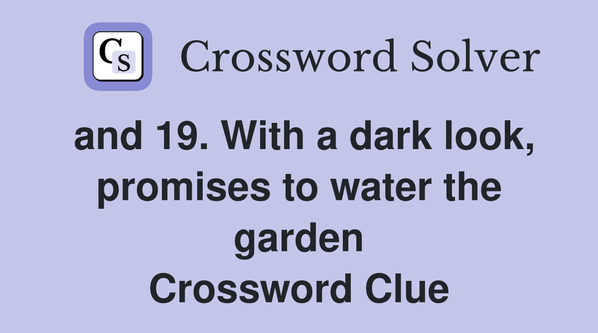 and 19. With a dark look, promises to water the garden Crossword Clue